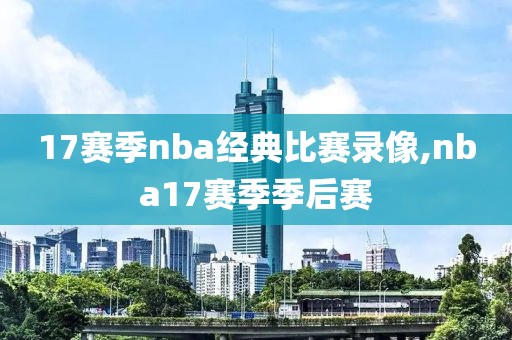 17赛季nba经典比赛录像,nba17赛季季后赛-第1张图片-雷速体育