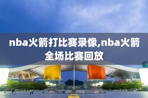 nba火箭打比赛录像,nba火箭全场比赛回放-第1张图片-雷速体育