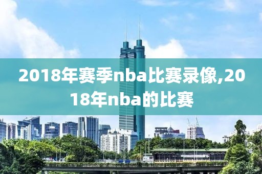 2018年赛季nba比赛录像,2018年nba的比赛-第1张图片-雷速体育