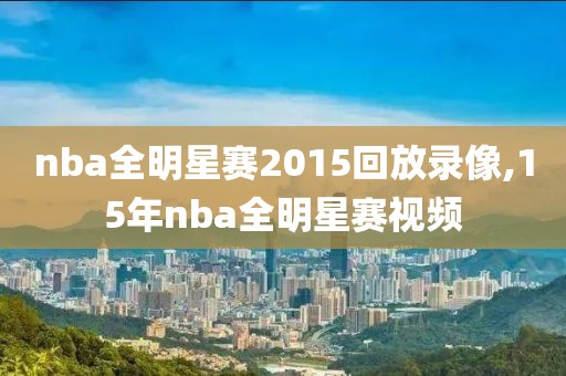 nba全明星赛2015回放录像,15年nba全明星赛视频-第1张图片-雷速体育