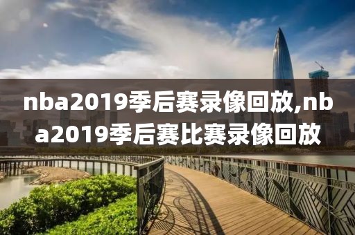 nba2019季后赛录像回放,nba2019季后赛比赛录像回放-第1张图片-雷速体育