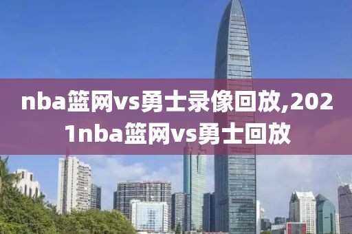 nba篮网vs勇士录像回放,2021nba篮网vs勇士回放-第1张图片-雷速体育