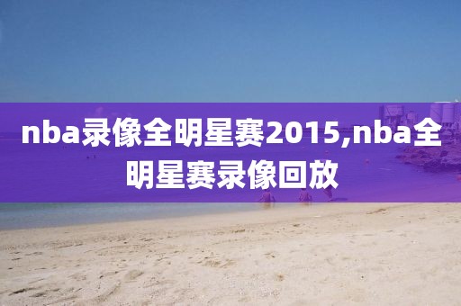 nba录像全明星赛2015,nba全明星赛录像回放-第1张图片-雷速体育