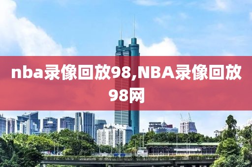 nba录像回放98,NBA录像回放98网-第1张图片-雷速体育