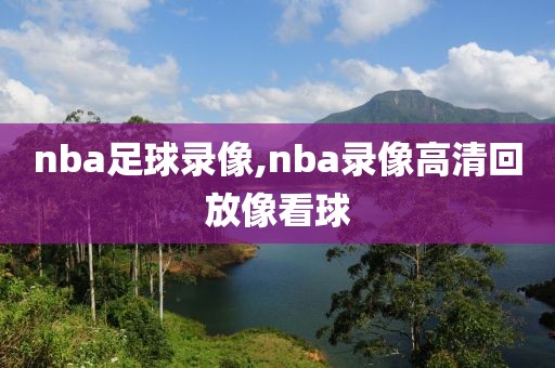 nba足球录像,nba录像高清回放像看球-第1张图片-雷速体育