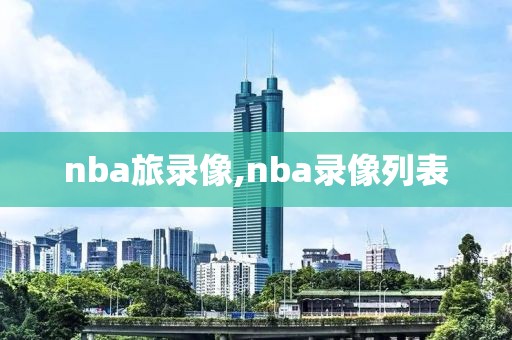 nba旅录像,nba录像列表-第1张图片-雷速体育