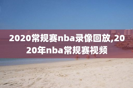 2020常规赛nba录像回放,2020年nba常规赛视频-第1张图片-雷速体育