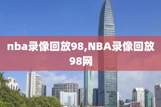 nba录像回放98,NBA录像回放98网-第1张图片-雷速体育