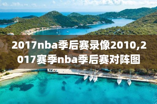 2017nba季后赛录像2010,2017赛季nba季后赛对阵图-第1张图片-雷速体育