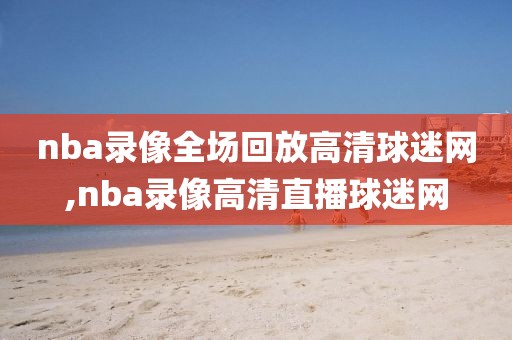 nba录像全场回放高清球迷网,nba录像高清直播球迷网-第1张图片-雷速体育