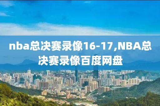 nba总决赛录像16-17,NBA总决赛录像百度网盘-第1张图片-雷速体育