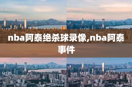 nba阿泰绝杀球录像,nba阿泰事件-第1张图片-雷速体育