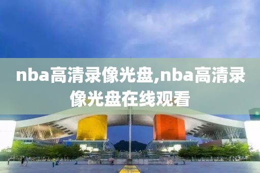 nba高清录像光盘,nba高清录像光盘在线观看-第1张图片-雷速体育