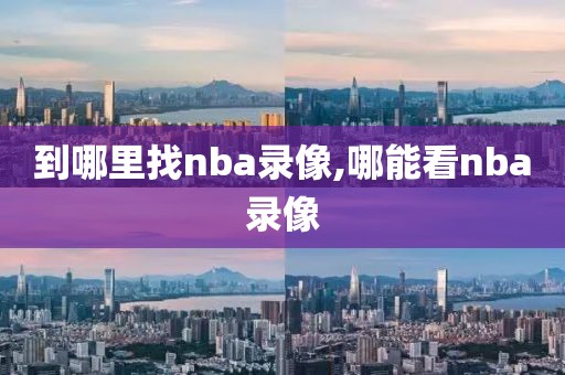 到哪里找nba录像,哪能看nba录像-第1张图片-雷速体育
