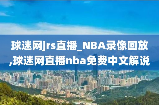 球迷网jrs直播_NBA录像回放,球迷网直播nba免费中文解说-第1张图片-雷速体育