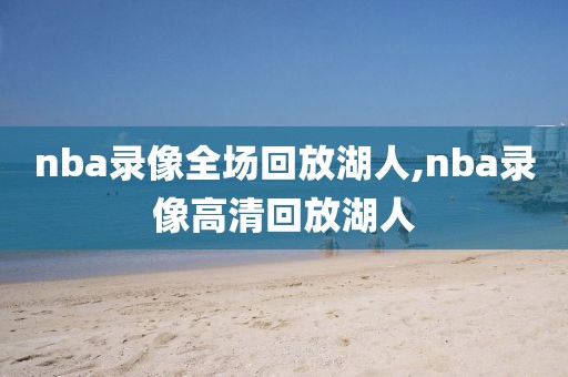 nba录像全场回放湖人,nba录像高清回放湖人-第1张图片-雷速体育
