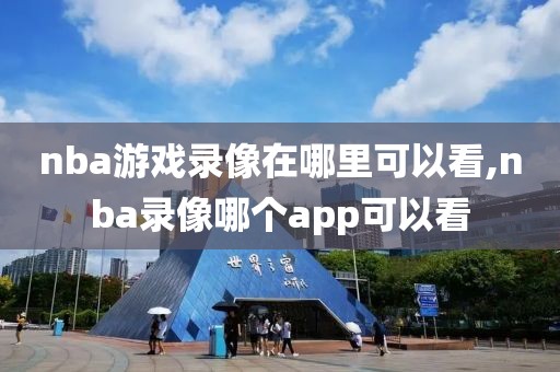 nba游戏录像在哪里可以看,nba录像哪个app可以看-第1张图片-雷速体育