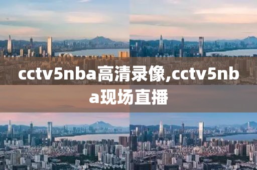 cctv5nba高清录像,cctv5nba现场直播-第1张图片-雷速体育