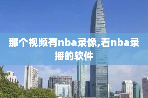 那个视频有nba录像,看nba录播的软件-第1张图片-雷速体育