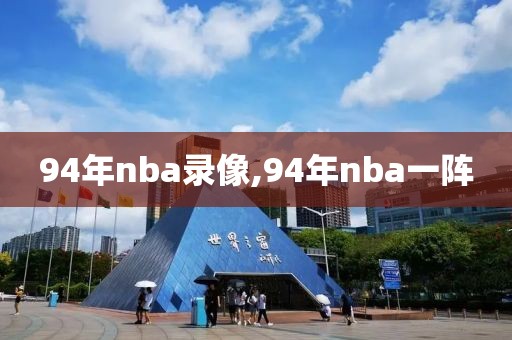 94年nba录像,94年nba一阵-第1张图片-雷速体育