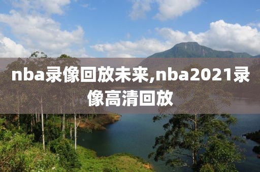 nba录像回放未来,nba2021录像高清回放-第1张图片-雷速体育