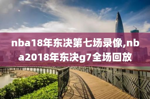 nba18年东决第七场录像,nba2018年东决g7全场回放-第1张图片-雷速体育