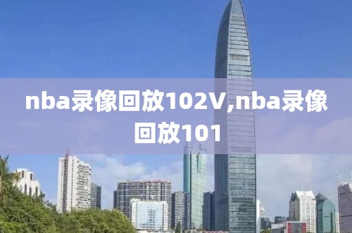 nba录像回放102V,nba录像回放101-第1张图片-雷速体育