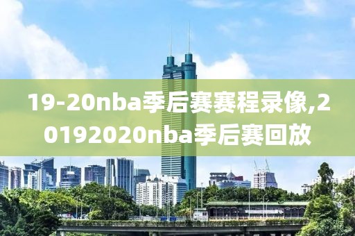 19-20nba季后赛赛程录像,20192020nba季后赛回放-第1张图片-雷速体育