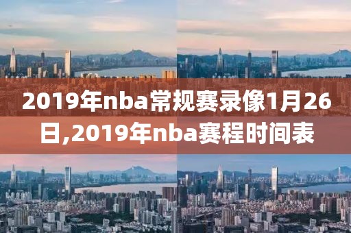 2019年nba常规赛录像1月26日,2019年nba赛程时间表-第1张图片-雷速体育