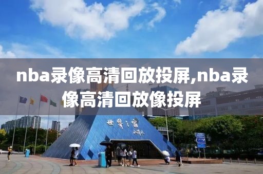 nba录像高清回放投屏,nba录像高清回放像投屏-第1张图片-雷速体育