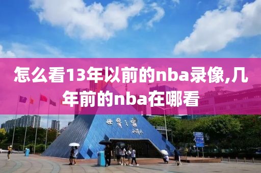 怎么看13年以前的nba录像,几年前的nba在哪看-第1张图片-雷速体育