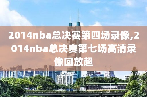 2014nba总决赛第四场录像,2014nba总决赛第七场高清录像回放超-第1张图片-雷速体育