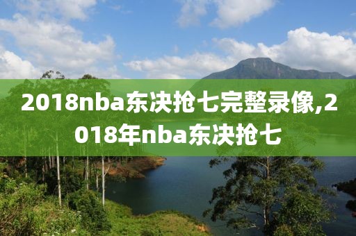 2018nba东决抢七完整录像,2018年nba东决抢七-第1张图片-雷速体育