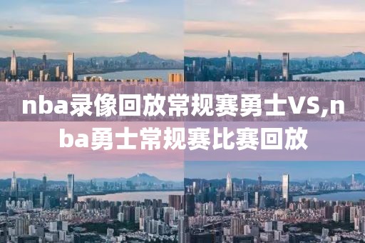 nba录像回放常规赛勇士VS,nba勇士常规赛比赛回放-第1张图片-雷速体育