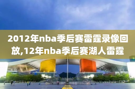 2012年nba季后赛雷霆录像回放,12年nba季后赛湖人雷霆-第1张图片-雷速体育