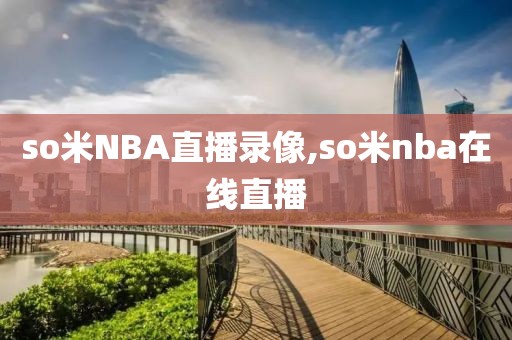 so米NBA直播录像,so米nba在线直播-第1张图片-雷速体育