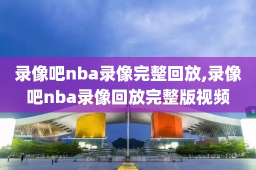 录像吧nba录像完整回放,录像吧nba录像回放完整版视频-第1张图片-雷速体育