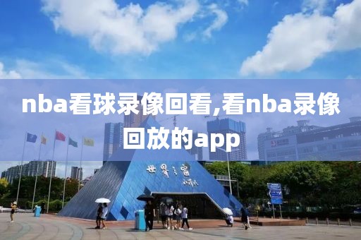 nba看球录像回看,看nba录像回放的app-第1张图片-雷速体育