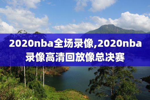 2020nba全场录像,2020nba录像高清回放像总决赛-第1张图片-雷速体育