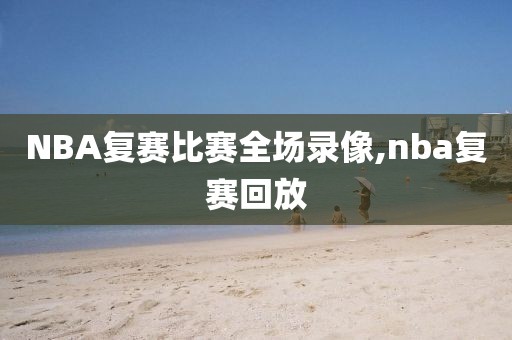 NBA复赛比赛全场录像,nba复赛回放-第1张图片-雷速体育
