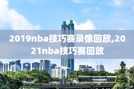 2019nba技巧赛录像回放,2021nba技巧赛回放-第1张图片-雷速体育