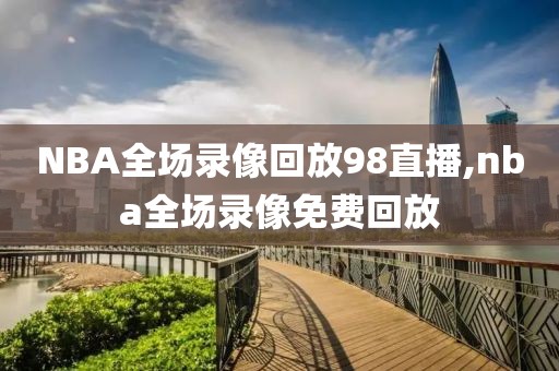 NBA全场录像回放98直播,nba全场录像免费回放-第1张图片-雷速体育