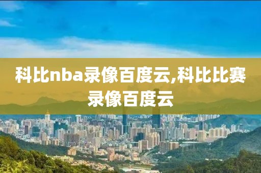 科比nba录像百度云,科比比赛录像百度云-第1张图片-雷速体育