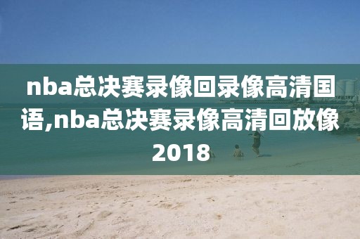 nba总决赛录像回录像高清国语,nba总决赛录像高清回放像2018-第1张图片-雷速体育