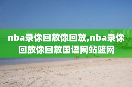 nba录像回放像回放,nba录像回放像回放国语网站篮网-第1张图片-雷速体育