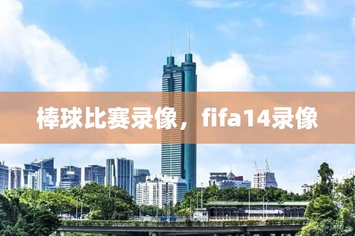 棒球比赛录像，fifa14录像-第1张图片-雷速体育