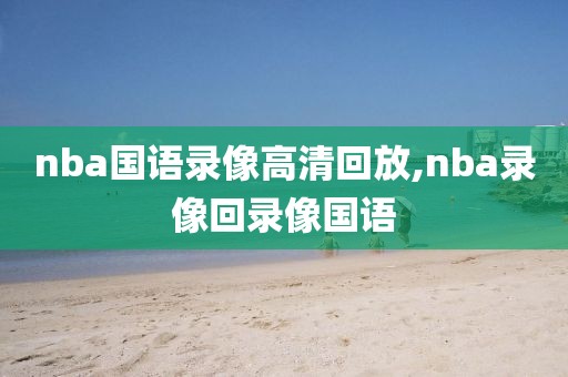 nba国语录像高清回放,nba录像回录像国语-第1张图片-雷速体育