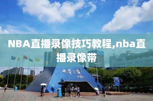 NBA直播录像技巧教程,nba直播录像带-第1张图片-雷速体育