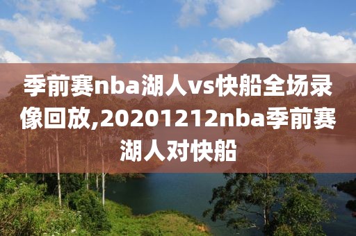 季前赛nba湖人vs快船全场录像回放,20201212nba季前赛湖人对快船-第1张图片-雷速体育