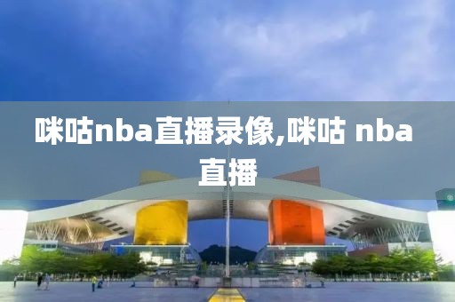 咪咕nba直播录像,咪咕 nba 直播-第1张图片-雷速体育